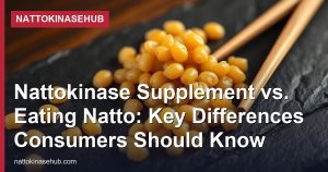 Nattokinase Supplement vs. Eating Natto: Key Differences Consumers Should Know
